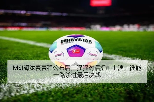 MSI淘汰赛赛程公布后，强强对话提前上演，谁能一路杀进最后决战
