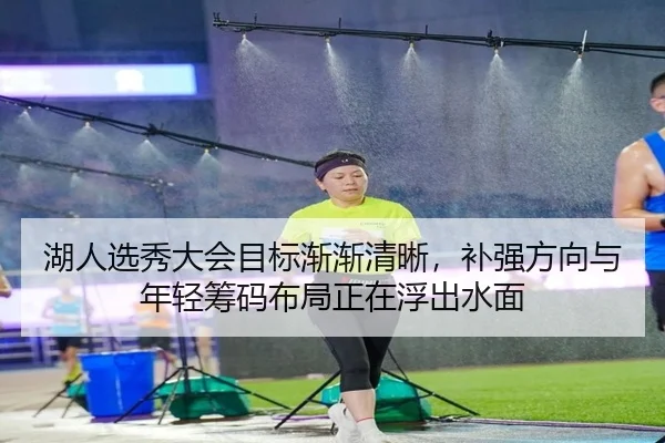 湖人选秀大会目标渐渐清晰，补强方向与年轻筹码布局正在浮出水面